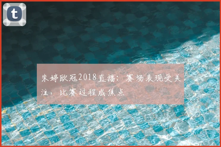 朱婷欧冠2018直播:赛场表现受关注,比赛过程成焦点