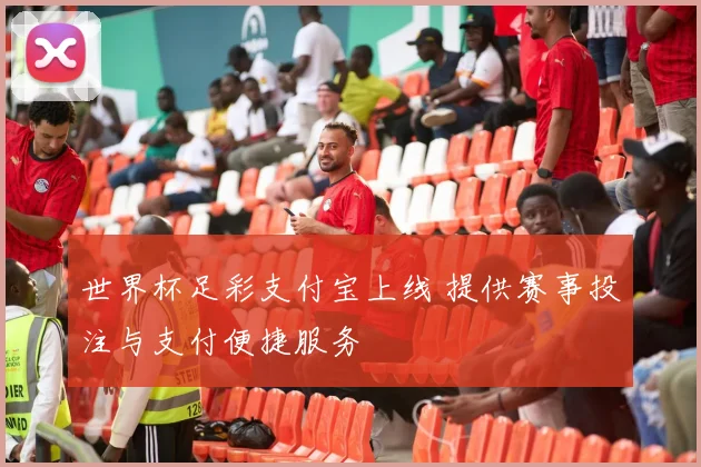 世界杯足彩支付宝上线 提供赛事投注与支付便捷服务