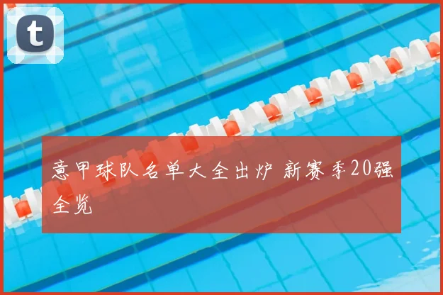意甲球队名单大全出炉 新赛季20强全览