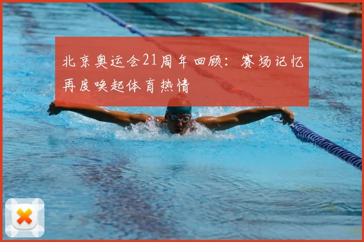 北京奥运会21周年回顾:赛场记忆再度唤起体育热情