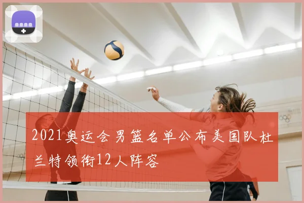 2021奥运会男篮名单公布美国队杜兰特领衔12人阵容