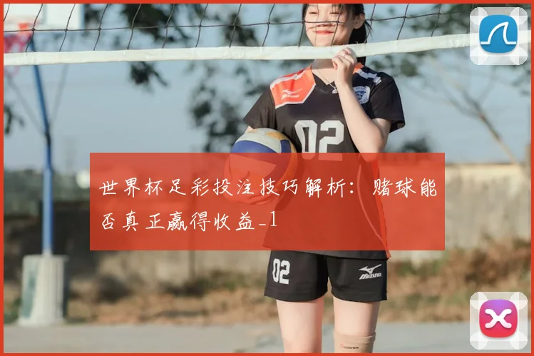 世界杯足彩投注技巧解析:赌球能否真正赢得收益_1