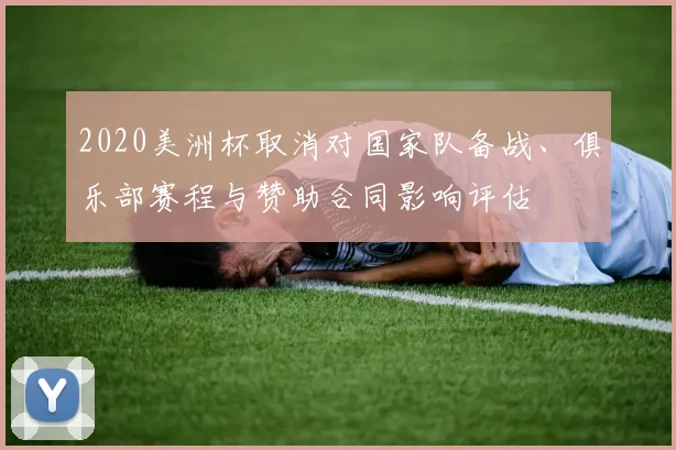 2020美洲杯取消对国家队备战、俱乐部赛程与赞助合同影响评估