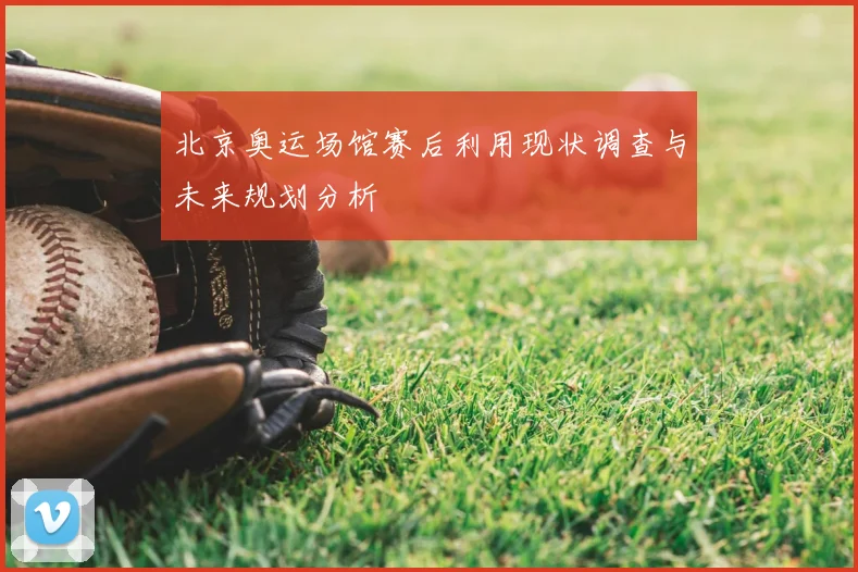 北京奥运场馆赛后利用现状调查与未来规划分析