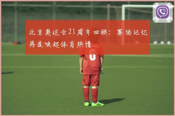 北京奥运会21周年回顾:赛场记忆再度唤起体育热情