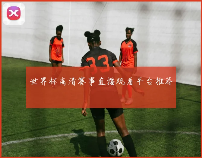 世界杯高清赛事直播观看平台推荐