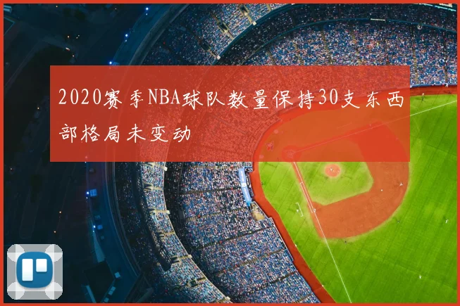 2020赛季NBA球队数量保持30支东西部格局未变动