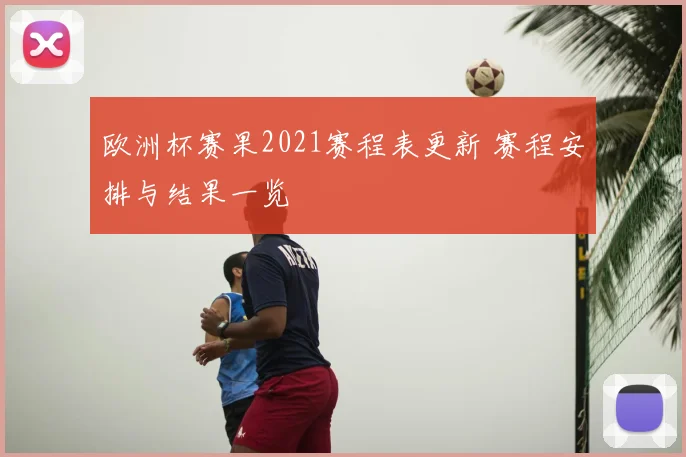 欧洲杯赛果2021赛程表更新 赛程安排与结果一览