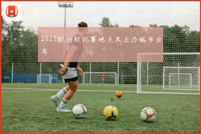 2021欧洲杯比赛地点及主办城市分布