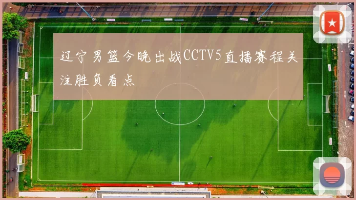 辽宁男篮今晚出战CCTV5直播赛程关注胜负看点
