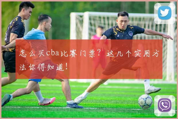 怎么买cba比赛门票？这几个实用方法你得知道！