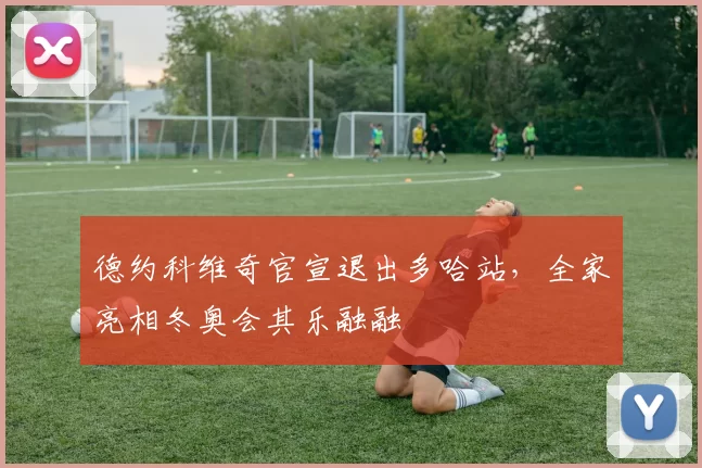 德约科维奇官宣退出多哈站，全家亮相冬奥会其乐融融