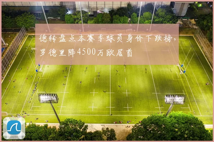 德转盘点本赛季球员身价下跌榜，罗德里降4500万欧居首