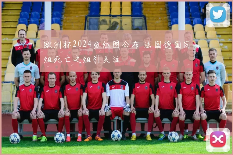 欧洲杯2024分组图公布 法国德国同组死亡之组引关注