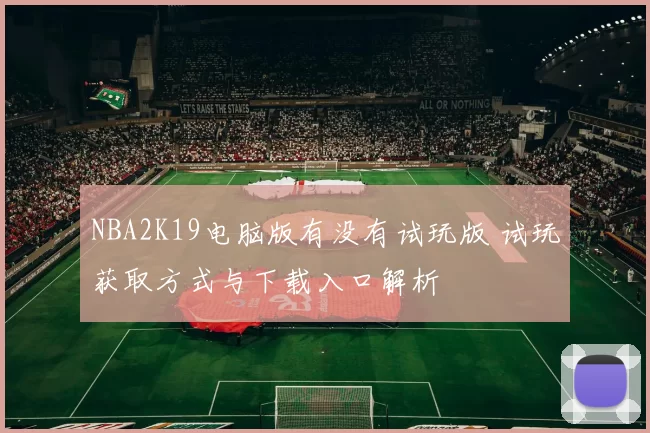 NBA2K19电脑版有没有试玩版 试玩获取方式与下载入口解析