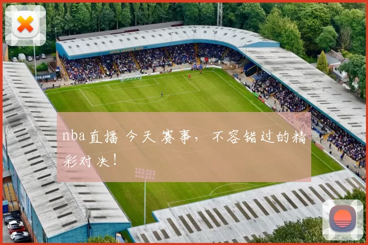 nba直播 今天 赛事，不容错过的精彩对决！