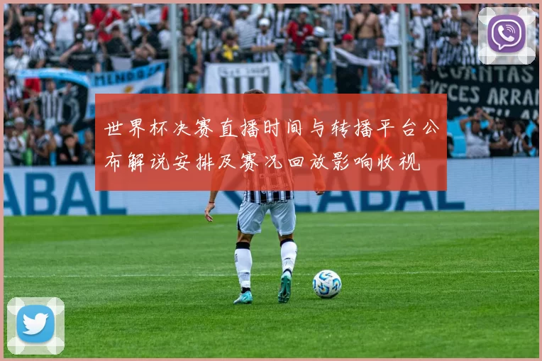 世界杯决赛直播时间与转播平台公布解说安排及赛况回放影响收视