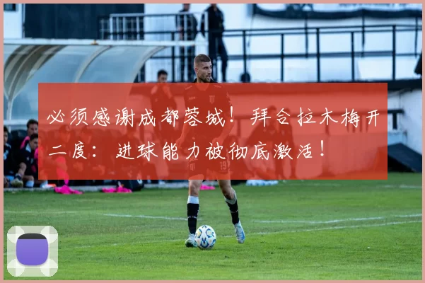 必须感谢成都蓉城！拜合拉木梅开二度：进球能力被彻底激活！
