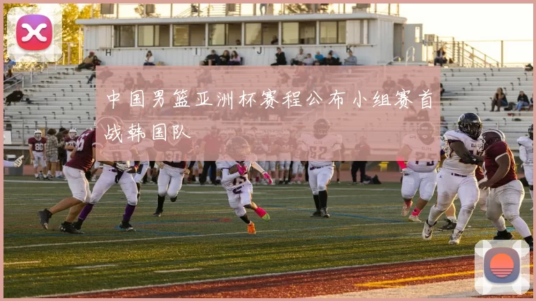 中国男篮亚洲杯赛程公布小组赛首战韩国队