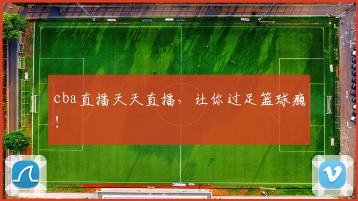 cba直播天天直播，让你过足篮球瘾！