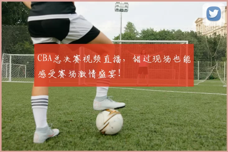 CBA总决赛视频直播，错过现场也能感受赛场激情盛宴！