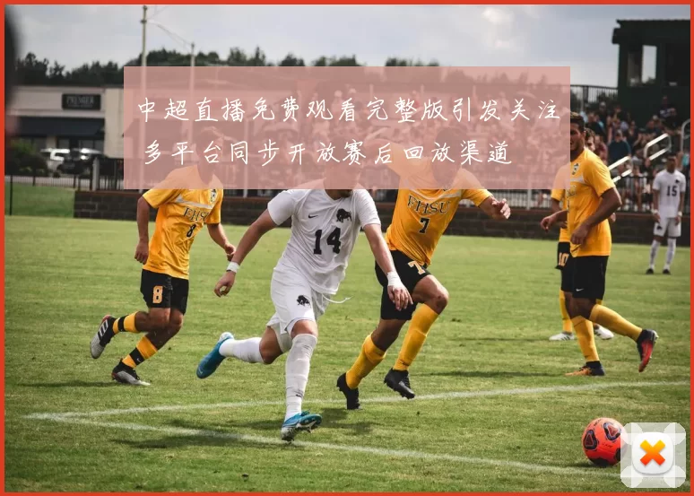 中超直播免费观看完整版引发关注 多平台同步开放赛后回放渠道