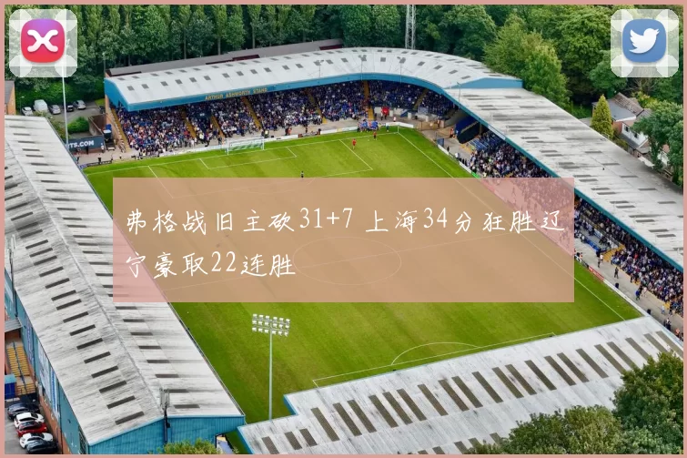 弗格战旧主砍31+7 上海34分狂胜辽宁豪取22连胜