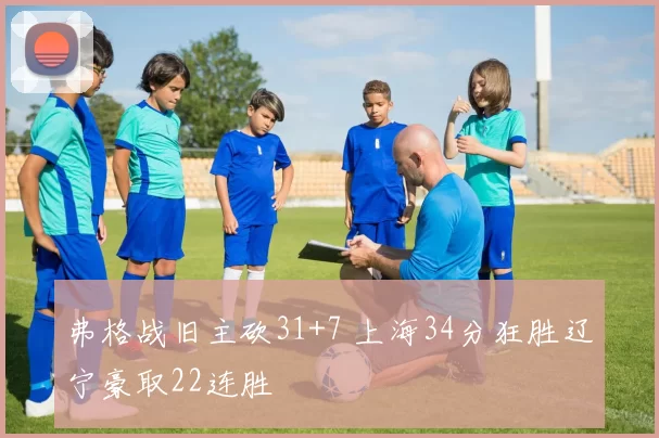 弗格战旧主砍31+7 上海34分狂胜辽宁豪取22连胜