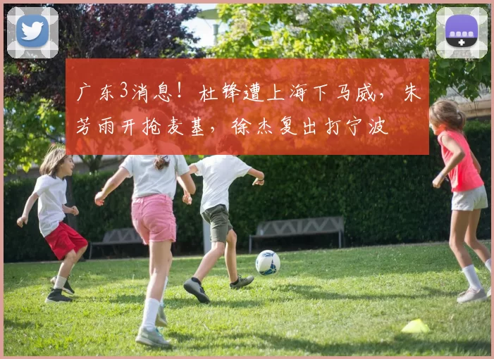 广东3消息！杜锋遭上海下马威，朱芳雨开抢麦基，徐杰复出打宁波