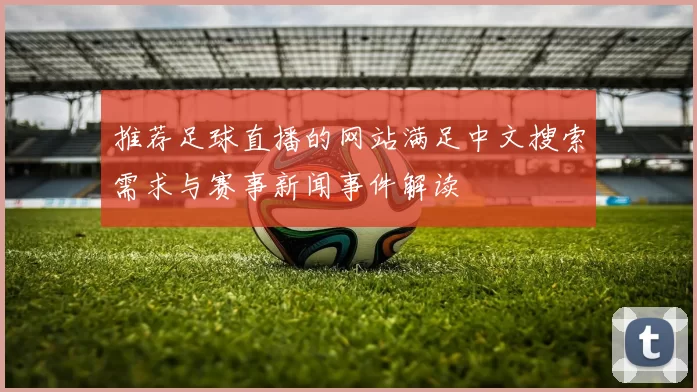 推荐足球直播的网站满足中文搜索需求与赛事新闻事件解读