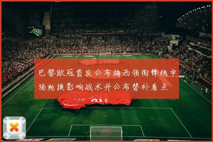 巴黎欧冠首发公布梅西领衔锋线中场轮换影响战术并公布替补看点
