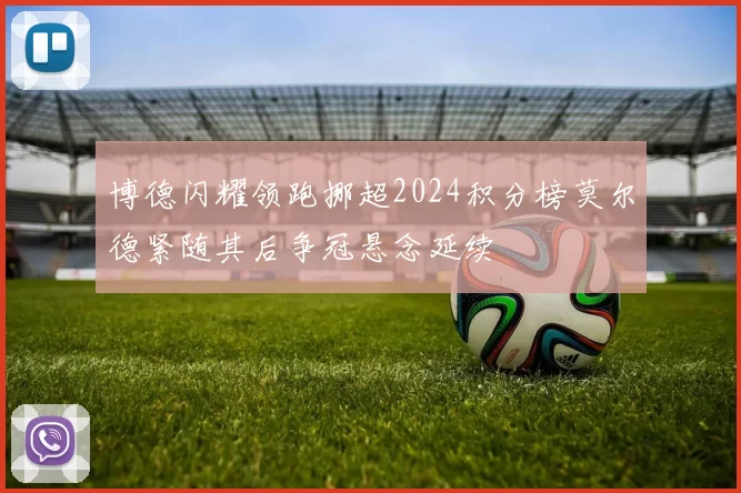 博德闪耀领跑挪超2024积分榜莫尔德紧随其后争冠悬念延续