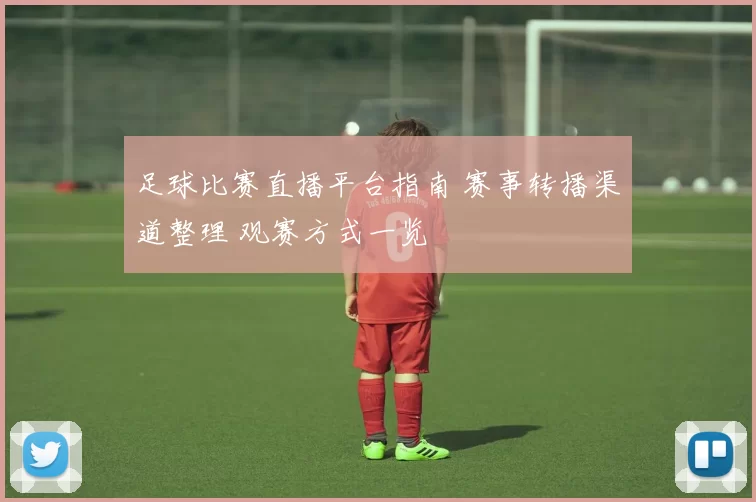 足球比赛直播平台指南 赛事转播渠道整理 观赛方式一览